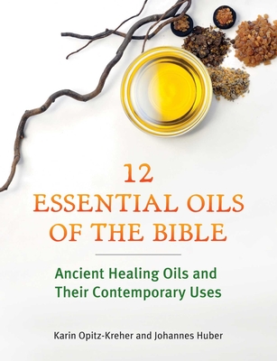 Twelve Essential Oils of the Bible: Ancient Healing Oils and Their Contemporary Uses Cover Image