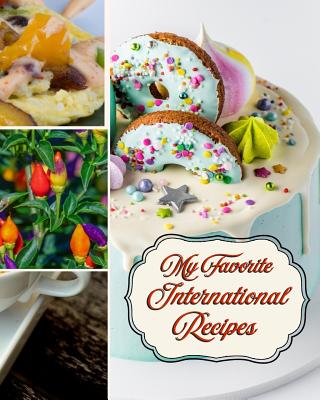 My Favorite International Recipes: From Albania to Zimbabwe, My Best Recipes of Every Country By Yum Treats Press Cover Image