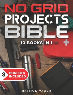 The No Grid Projects Bible: [10 BOOKS IN 1] - 2500 Days of Ingenious DIY Projects for Self-Reliance, Food, Shelter, Security, Off-Grid Power! Mast Cover Image