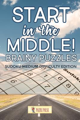 Start In The Middle! Brainy Puzzles: Sudoku Medium Difficulty Edition By Puzzle Pulse Cover Image