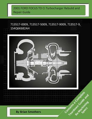 2001 FORD FOCUS TD Ci Turbocharger Rebuild and Repair Guide: 713517-0009, 713517-5009, 713517-9009, 713517-9, 1s4q6k682ah