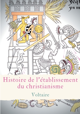 Histoire de l'établissement du christianisme: Un traité de Voltaire contre l'intolérance et le fanatisme religieux Cover Image
