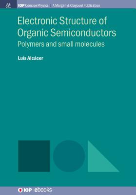 Electronic Structure of Organic Semiconductors: Polymers and Small Molecules (Iop Concise Physics) By Luís Alcácer Cover Image