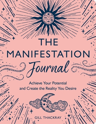 The Manifestation Journal: Achieve Your Potential and Create the Reality You Desire Cover Image