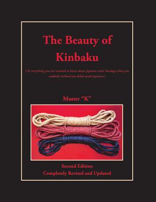 The Beauty of Kinbaku: (Or everything you ever wanted to know about Japanese erotic bondage when you suddenly realized you didn't speak Japan Cover Image