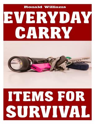 Everyday Carry (EDC) Items For Survival: The Top Specific Items That You Need To Carry On Your Person Everyday For Survival, Personal Defense, and Gen Cover Image