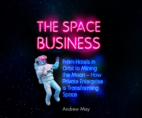 The Space Business: From Hotels in Orbit to Mining the Moon (Hot Science) By Andrew May, Oliver Hunt (Read by) Cover Image