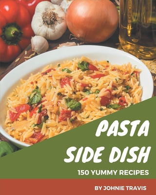 150 Yummy Pasta Side Dish Recipes: An Inspiring Yummy Pasta Side Dish Cookbook for You Cover Image