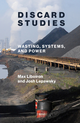 Discard Studies: Wasting, Systems, and Power By Max Liboiron, Josh Lepawsky Cover Image