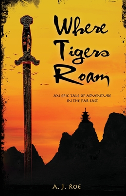 Where Tigers Roam: An epic tale of adventure in the Far East By A. J. Roe Cover Image