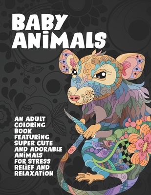 Baby Animals - An Adult Coloring Book Featuring Super Cute and Adorable Animals for Stress Relief and Relaxation Cover Image