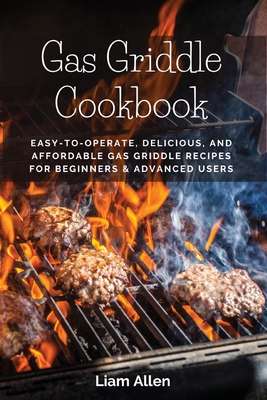 Gas Griddle Cookbook: Easy-to-Operate, Delicious, and Affordable Gas Griddle Recipes for Beginners & Advanced Users By Liam Allen Cover Image