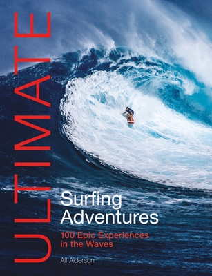Ultimate Surfing Adventures: 100 Epic Experiences in the Waves (Ultimate Adventures) Cover Image