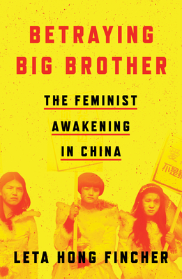Betraying Big Brother: The Feminist Awakening in China By Leta Hong Fincher Cover Image