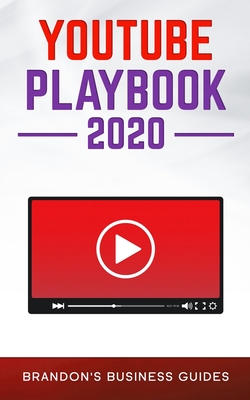 YouTube Playbook 2020: The Practical Guide To Rapidly Growing Your YouTube Channels, Building a Loyal Tribe, and Monetizing Your Following By Brandon's Business Guides Cover Image