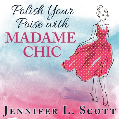 Polish Your Poise with Madame Chic Lib/E: Lessons in Everyday Elegance By Jennifer L. Scott, Amy Rubinate (Read by) Cover Image