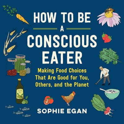 How to Be a Conscious Eater Lib/E: Making Food Choices That Are Good for You, Others, and the Planet Cover Image