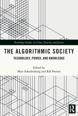 The Algorithmic Society: Technology, Power, and Knowledge (Routledge Studies in Crime) By Marc Schuilenburg (Editor), Rik Peeters (Editor) Cover Image