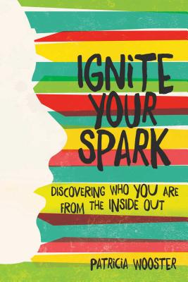 Ignite Your Spark: Discovering Who You Are from the Inside Out By Patricia Wooster Cover Image