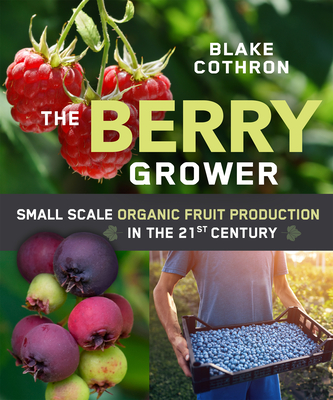 The Berry Grower: Small Scale Organic Fruit Production in the 21st Century By Blake Cothron Cover Image