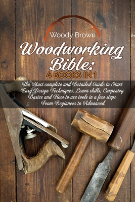 Woodworking Bible: 4 Books In 1: The Most Complete and Detailed Guide to Start Easy Design Techniques. Learn skills, Carpentry Basics and Cover Image