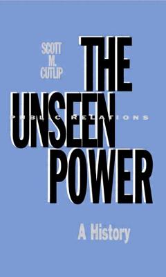 The Unseen Power: Public Relations: A History (Routledge Communication)
