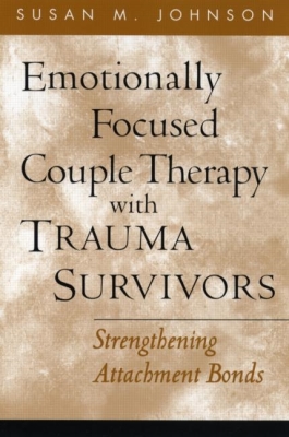 Emotionally Focused Couple Therapy with Trauma Survivors: Strengthening Attachment Bonds (The Guilford Family Therapy Series) By Susan M. Johnson, EdD Cover Image