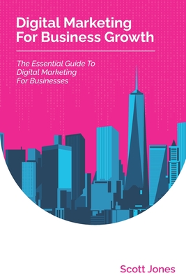 Digital Marketing For Business Growth: The Essential Guide To Digital Marketing For Businesses (360 Degree Marketing for Business Growth)
