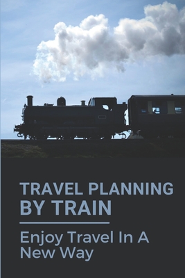 Travel Planning By Train: Enjoy Travel In A New Way: Travel United States By Train