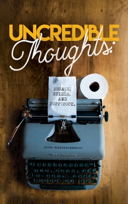 Uncredible Thoughts: Essays, Spiels, and Poppycock By John Marszalkowski Cover Image