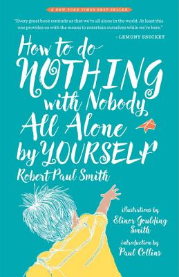 How to Do Nothing with Nobody All Alone by Yourself: A Timeless Activity Guide to Self-Reliant Play and Joyful Solitude By Robert Paul Smith, Paul Collins (Introduction by) Cover Image