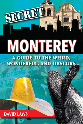 Secret Monterey: A Guide to the Weird, Wonderful, and Obscure