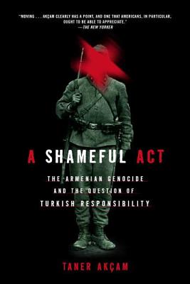 A Shameful Act: The Armenian Genocide and the Question of Turkish Responsibility By Taner Akcam Cover Image