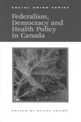 Federalism, Democracy and Health Policy in Canada (Queen’s Policy Studies Series #61)
