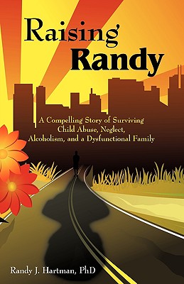 Raising Randy: A Compelling Story of Surviving Child Abuse, Neglect, Alcoholism, and a Dysfunctional Family Cover Image