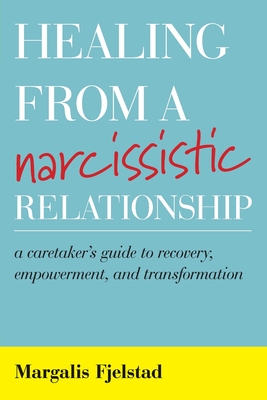 Healing from a Narcissistic Relationship: A Caretaker's Guide to Recovery, Empowerment, and Transformation By Margalis Fjelstad Cover Image