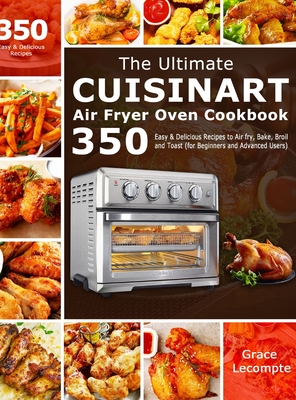 The Ultimate Cuisinart Air Fryer Oven Cookbook: 350 Easy & Delicious Recipes to Air fry, Bake, Broil and Toast (for Beginners and Advanced Users) Cover Image