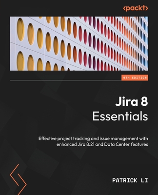 Jira 8 Essentials - Sixth Edition: Effective project tracking and issue management with enhanced Jira 8.21 and Data Center features By Patrick Li Cover Image