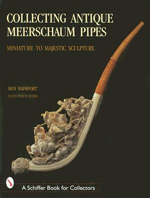 Collecting Antique Meerschaum Pipes: Miniature to Majestic Sculpture, 1850-1925 (Schiffer Book for Collectors) Cover Image