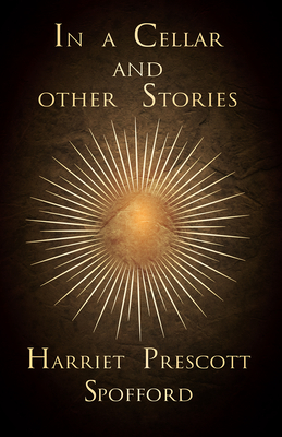 In a Cellar and other Stories By Harriet Prescott Spofford Cover Image