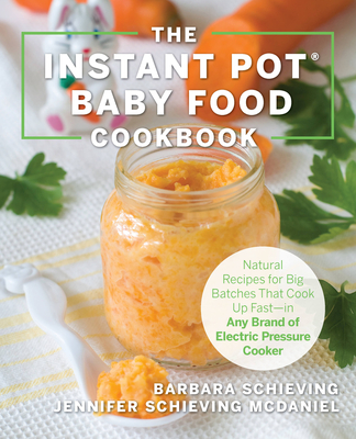The Instant Pot Baby Food Cookbook: Wholesome Recipes That Cook Up Fast - in Any Brand of Electric Pressure Cooker By Barbara Schieving, Jennifer Schieving McDaniel Cover Image