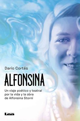Alfonsina: Un viaje poético y teatral por la vida y obra de Alfonsina Storni By Darío Cortés Cover Image