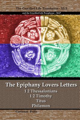 The Epiphany Lovers Letters: Crucified Life translations of 1 2 Thessalonians 1 2 Timothy Titus Philemon Cover Image