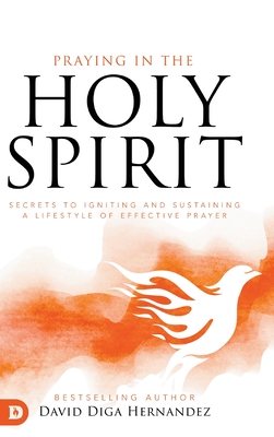 Praying in the Holy Spirit: Secrets to Igniting and Sustaining a Lifestyle of Effective Prayer Cover Image