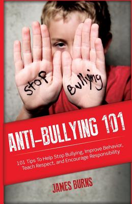Anti-Bullying 101: 101 Tips To Help Stop Bullying, Improve Behavior, Teach Respect, and Encourage Responsibility Cover Image