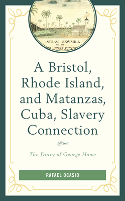 A Bristol, Rhode Island, and Matanzas, Cuba, Slavery Connection: The Diary of George Howe (Black Diasporic Worlds: Origins and Evolutions from New Worl)