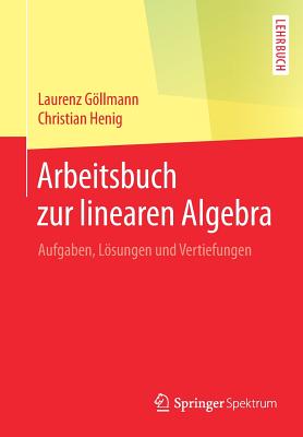 Arbeitsbuch Zur Linearen Algebra: Aufgaben, Lösungen Und Vertiefungen By Laurenz Göllmann, Christian Henig Cover Image