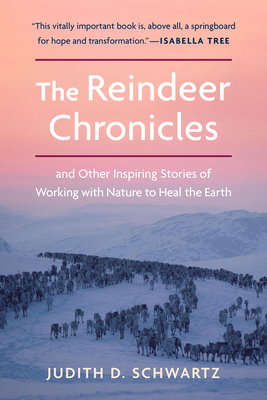 The Reindeer Chronicles: And Other Inspiring Stories of Working with Nature to Heal the Earth By Judith D. Schwartz Cover Image