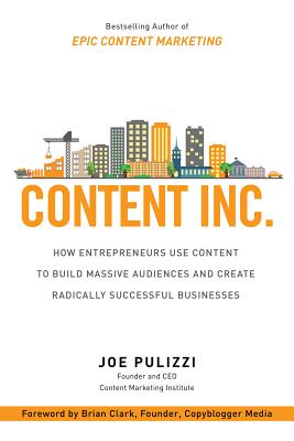 Content Inc.: How Entrepreneurs Use Content to Build Massive Audiences and Create Radically Successful Businesses By Joe Pulizzi Cover Image