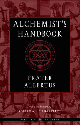 The Alchemist's Handbook: A Practical Manual  (Weiser Classics Series) By Frater Albertus, Robert Allen Bartlett (Foreword by), Israel Regardie (Foreword by) Cover Image